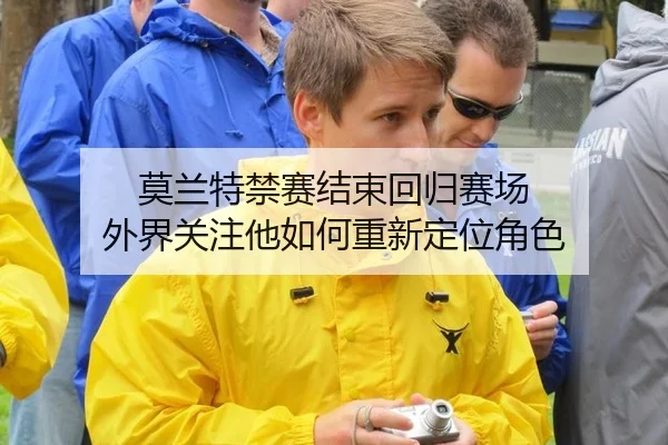 莫兰特禁赛结束回归赛场 外界关注他如何重新定位角色 | leyu